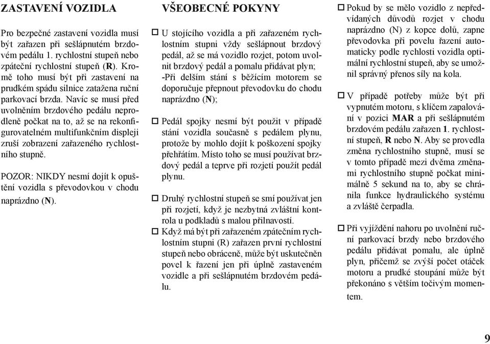 Navíc se musí před uvolněním brzdového pedálu neprodleně počkat na to, až se na rekonfigurovatelném multifunkčním displeji zruší zobrazení zařazeného rychlostního stupně.