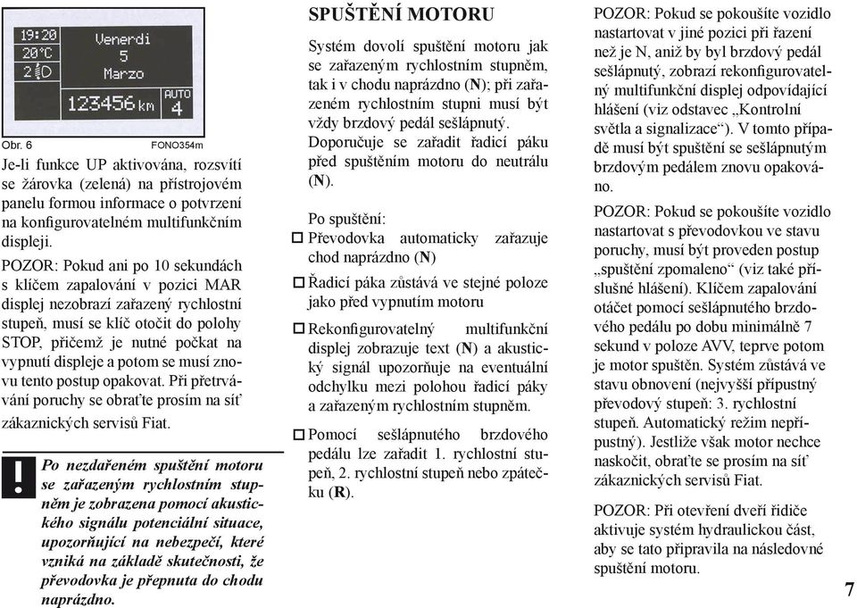 se musí znovu tento postup opakovat. Při přetrvávání poruchy se obraťte prosím na síť zákaznických servisů Fiat.