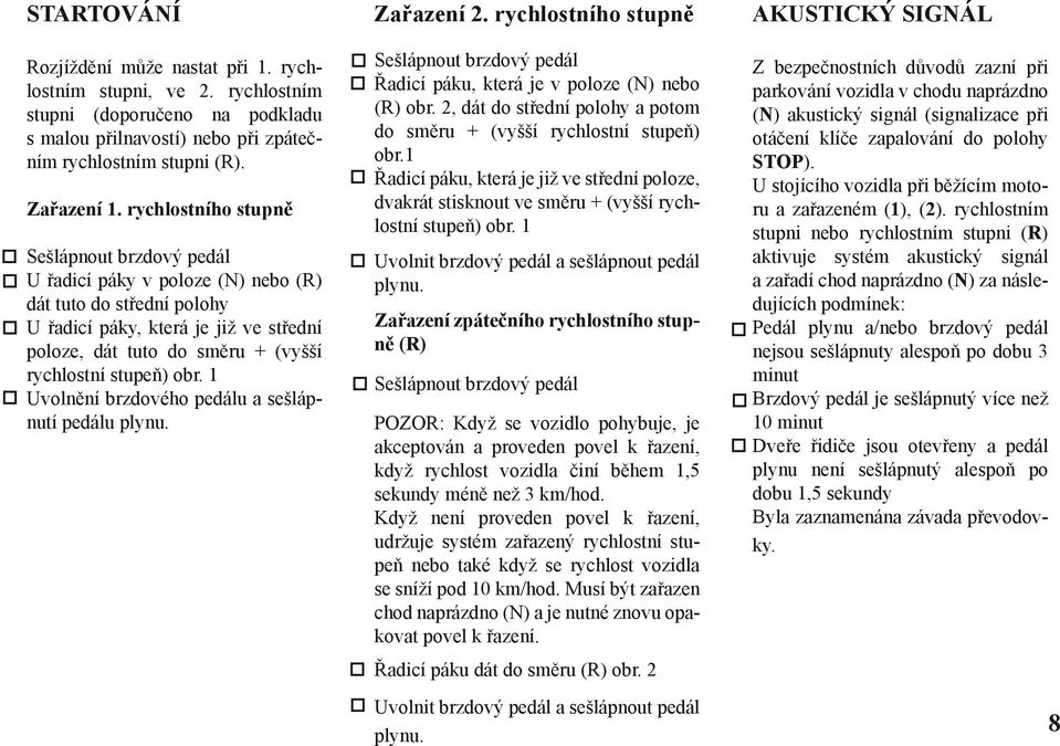 stupeň) obr. 1 Uvolnění brzdového pedálu a sešlápnutí pedálu plynu. Zařazení 2. rychlostního stupně Sešlápnout brzdový pedál Řadicí páku, která je v poloze (N) nebo (R) obr.