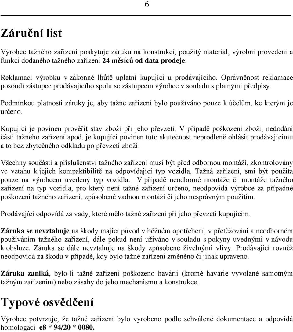 Podmínkou platnosti záruky je, aby tažné zařízení bylo používáno pouze k účelům, ke kterým je určeno. Kupující je povinen prověřit stav zboží při jeho převzetí.