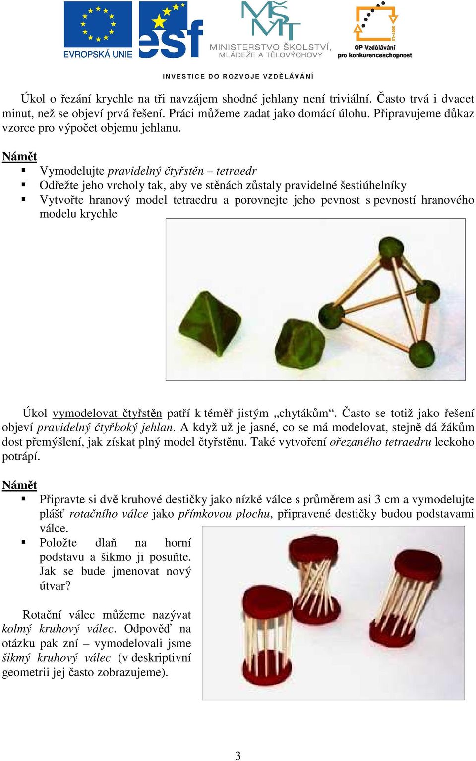 Vymodelujte pravidelný čtyřstěn tetraedr Odřežte jeho vrcholy tak, aby ve stěnách zůstaly pravidelné šestiúhelníky Vytvořte hranový model tetraedru a porovnejte jeho pevnost s pevností hranového