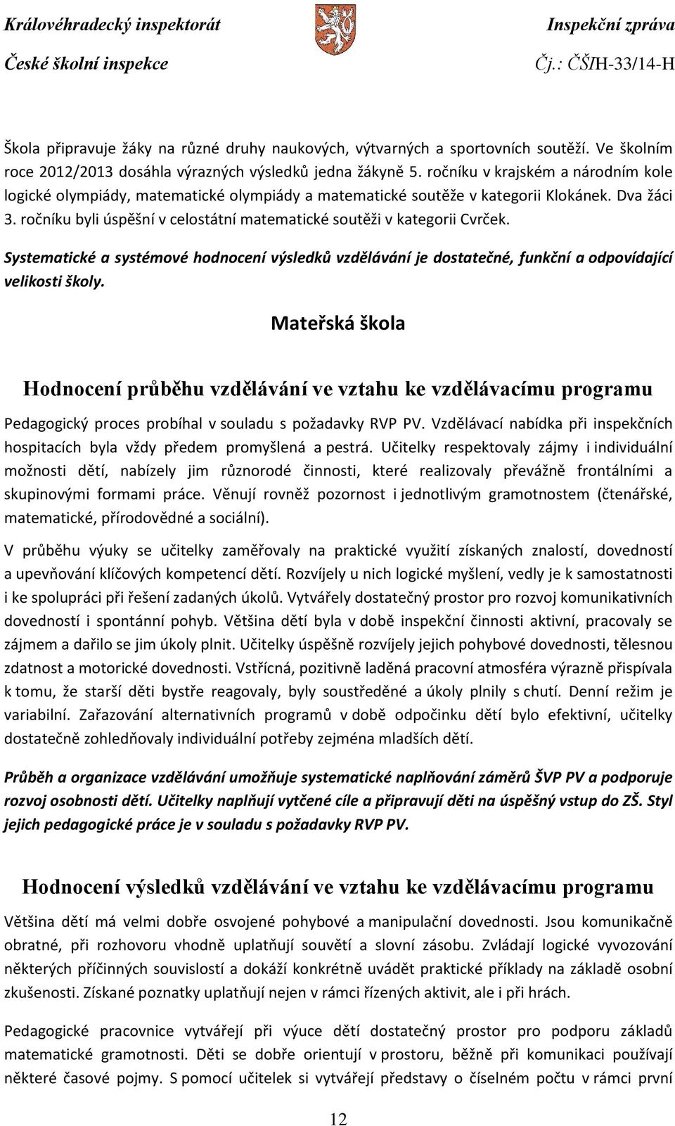 ročníku byli úspěšní v celostátní matematické soutěži v kategorii Cvrček. Systematické a systémové hodnocení výsledků vzdělávání je dostatečné, funkční a odpovídající velikosti školy.