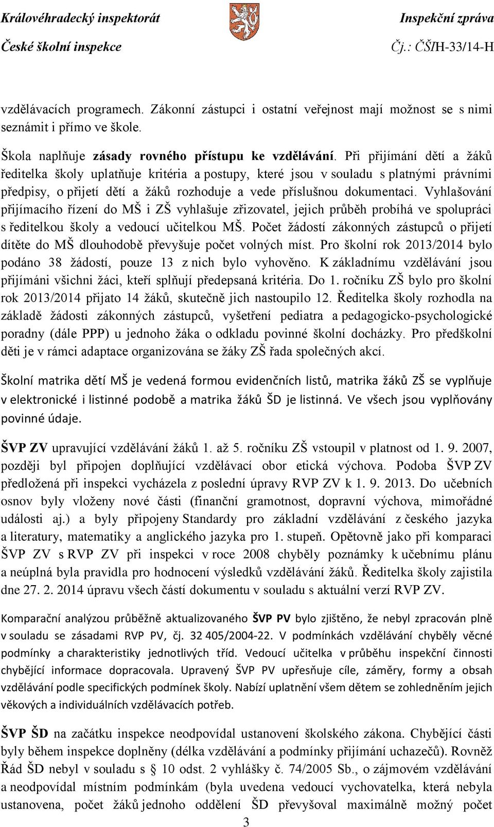 Vyhlašování přijímacího řízení do MŠ i ZŠ vyhlašuje zřizovatel, jejich průběh probíhá ve spolupráci s ředitelkou školy a vedoucí učitelkou MŠ.