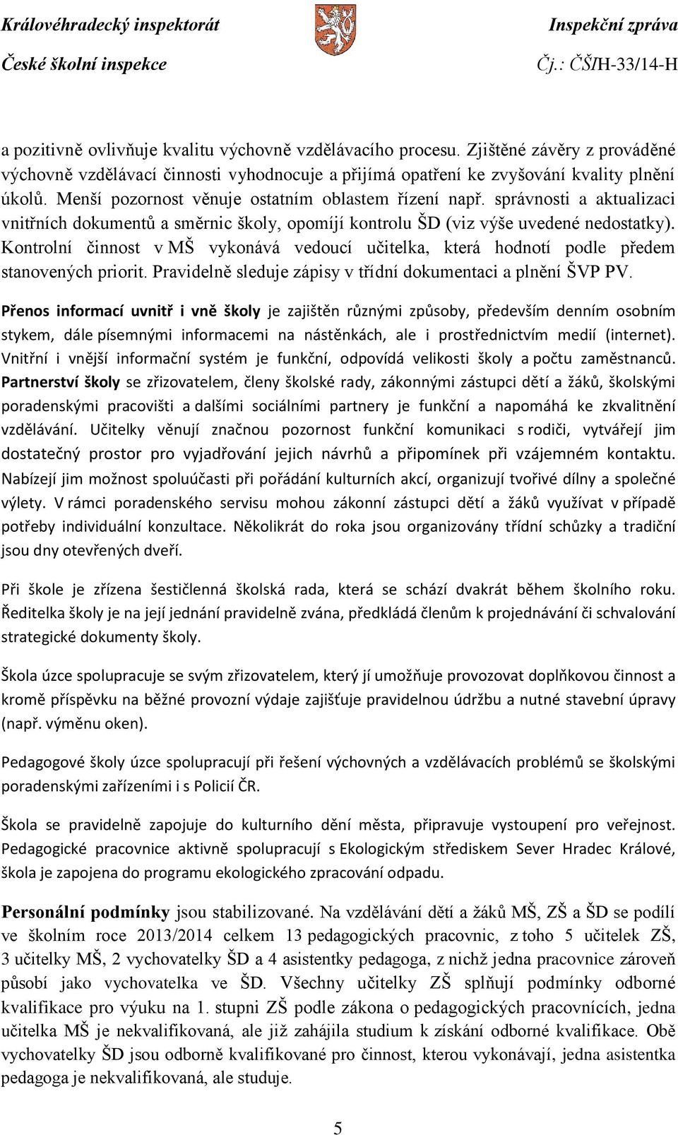 Kontrolní činnost v MŠ vykonává vedoucí učitelka, která hodnotí podle předem stanovených priorit. Pravidelně sleduje zápisy v třídní dokumentaci a plnění ŠVP PV.