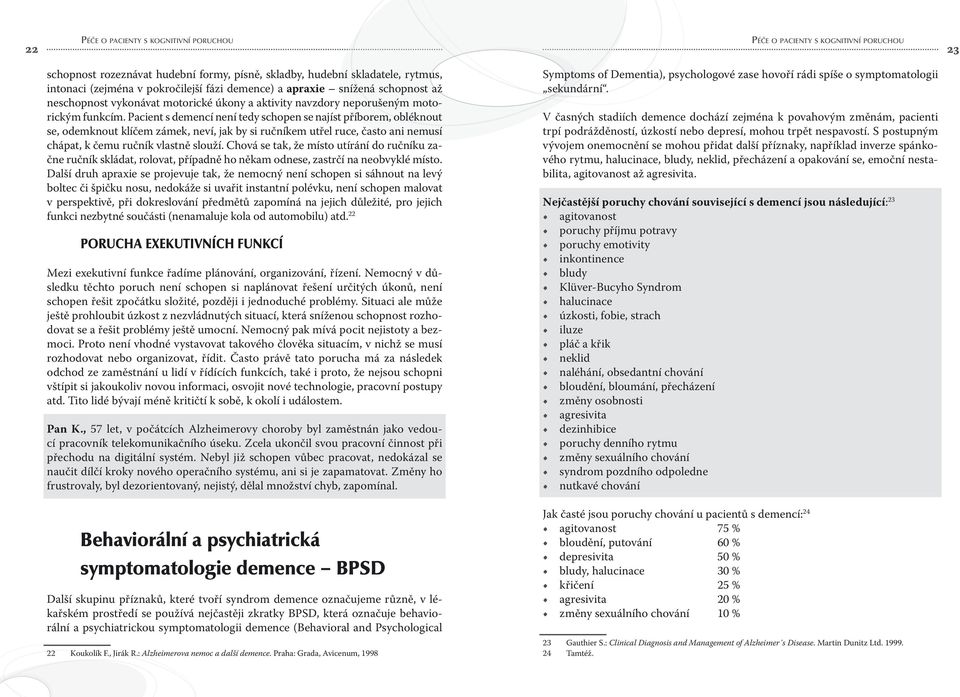 Pacient s demencí není tedy schopen se najíst příborem, obléknout se, odemknout klíčem zámek, neví, jak by si ručníkem utřel ruce, často ani nemusí chápat, k čemu ručník vlastně slouží.