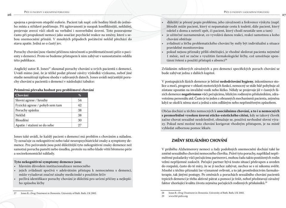 Toto pozorujeme často při propuknutí nemoci jako součást psychické reakce na změny, které s sebou onemocnění přináší. V mnohých případech počáteční neklid přechází do stavu apatie.