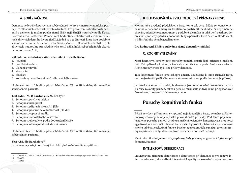 Pomocí nich hodnotíme soběstačnost v instrumentálních aktivitách denního života (IADL), jedná se o ty činnosti, které jsou potřebné k samostatnému nezávislému životu.