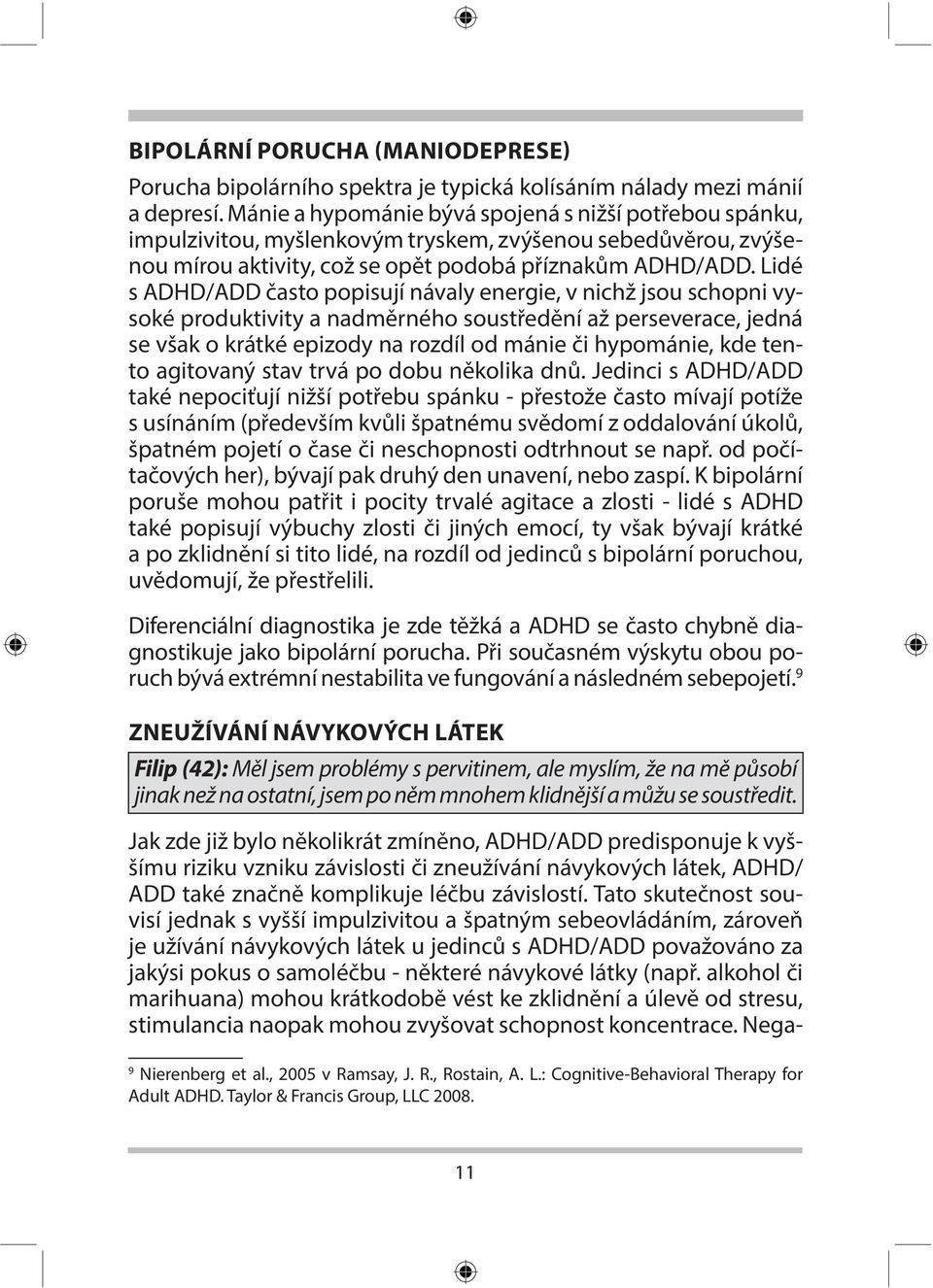 Lidé s ADHD/ADD často popisují návaly energie, v nichž jsou schopni vysoké produktivity a nadměrného soustředění až perseverace, jedná se však o krátké epizody na rozdíl od mánie či hypománie, kde