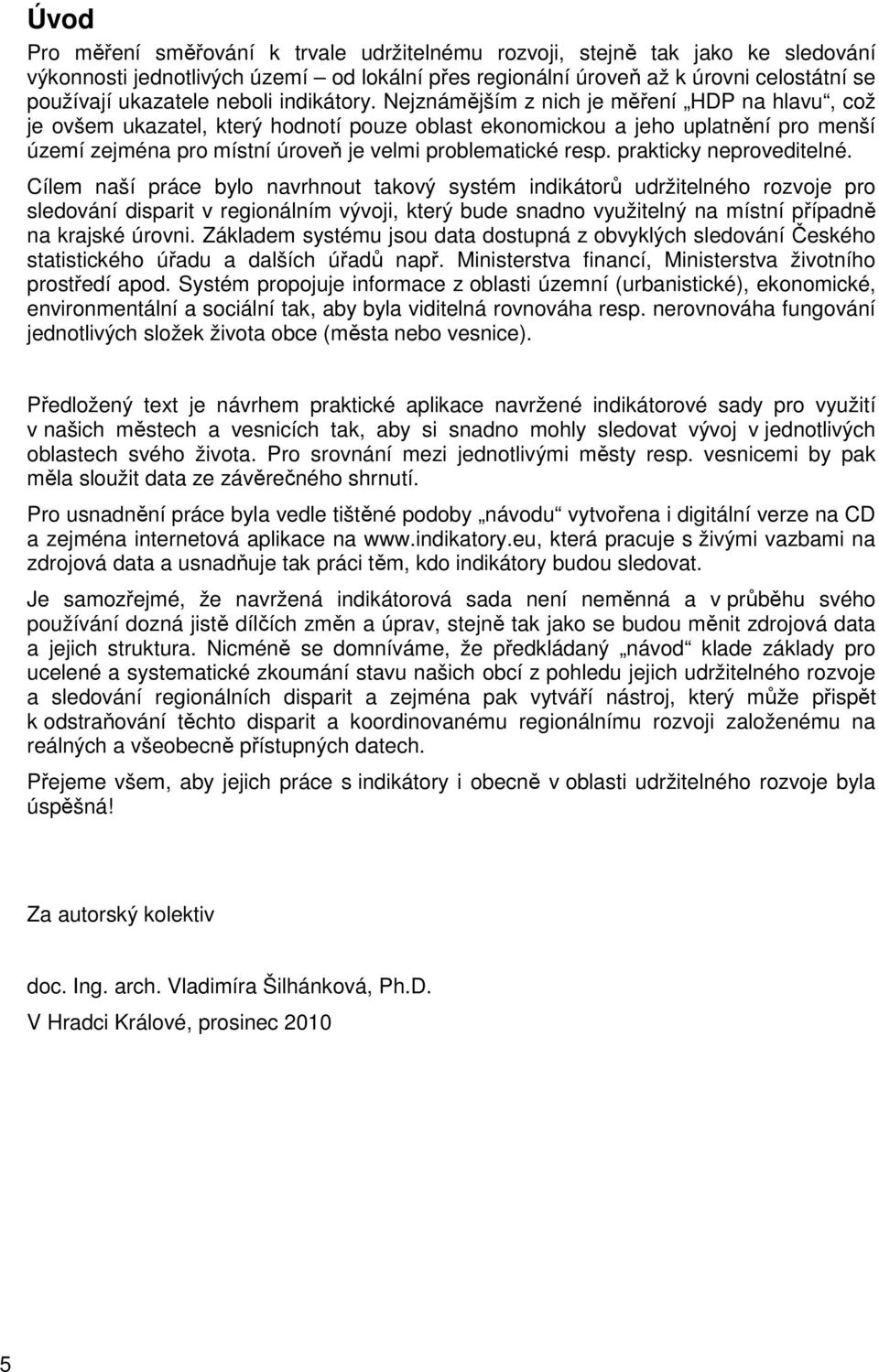 Nejznámějším z nich je měření HDP na hlavu, což je ovšem ukazatel, který hodnotí pouze oblast ekonomickou a jeho uplatnění pro menší území zejména pro místní úroveň je velmi problematické resp.