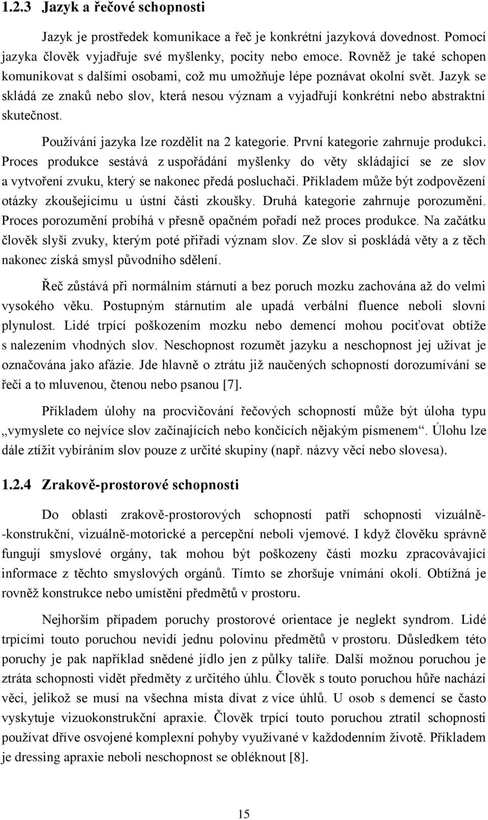 Jazyk se skládá ze znaků nebo slov, která nesou význam a vyjadřují konkrétní nebo abstraktní skutečnost. Používání jazyka lze rozdělit na 2 kategorie. První kategorie zahrnuje produkci.