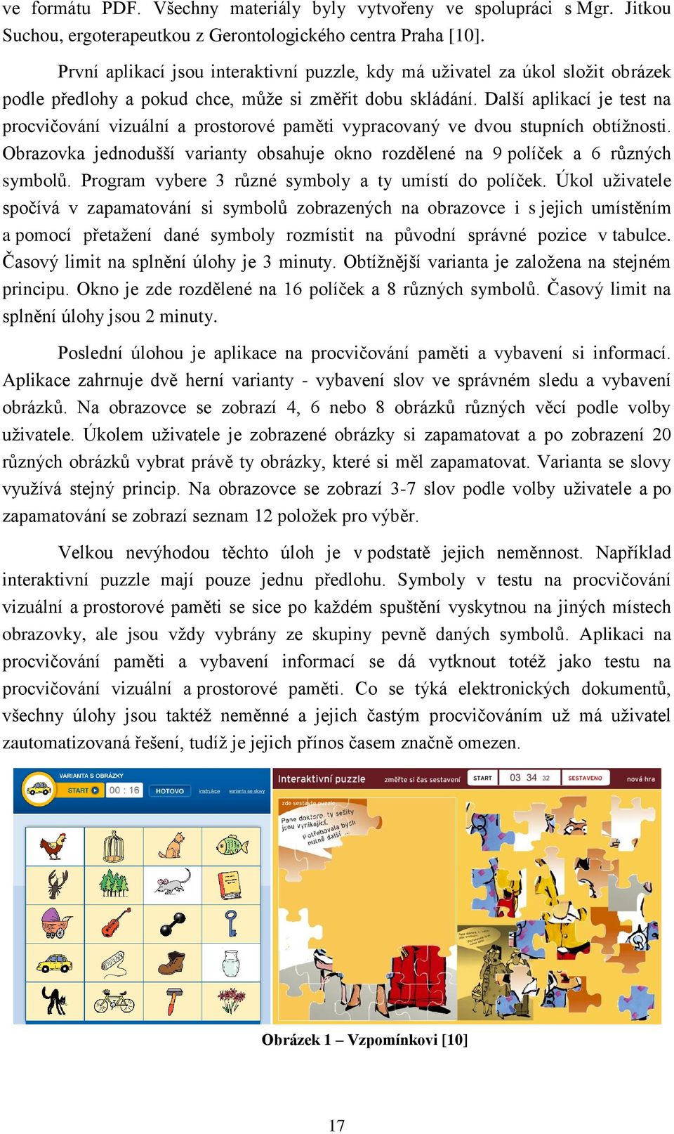 Další aplikací je test na procvičování vizuální a prostorové paměti vypracovaný ve dvou stupních obtížnosti. Obrazovka jednodušší varianty obsahuje okno rozdělené na 9 políček a 6 různých symbolů.