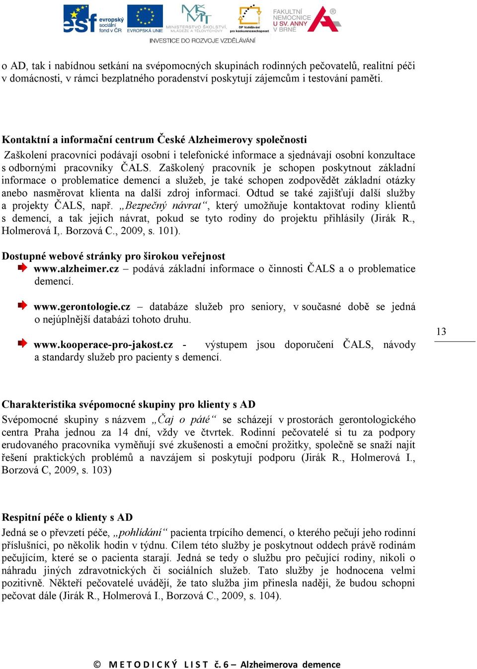 Zaškolený pracovník je schopen poskytnout základní informace o problematice demencí a služeb, je také schopen zodpovědět základní otázky anebo nasměrovat klienta na další zdroj informací.