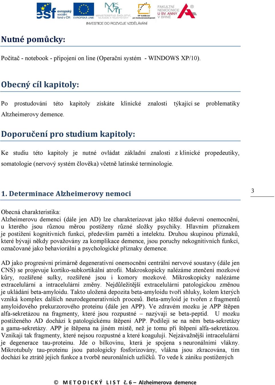 Doporučení pro studium kapitoly: Ke studiu této kapitoly je nutné ovládat základní znalosti z klinické propedeutiky, somatologie (nervový systém člověka) včetně latinské terminologie. 1.