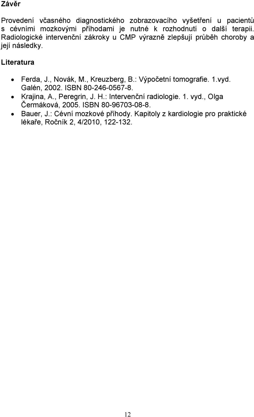, Kreuzberg, B.: Výpočetní tomografie. 1.vyd. Galén, 2002. ISBN 80-246-0567-8. Krajina, A., Peregrin, J. H.: Intervenční radiologie. 1. vyd.