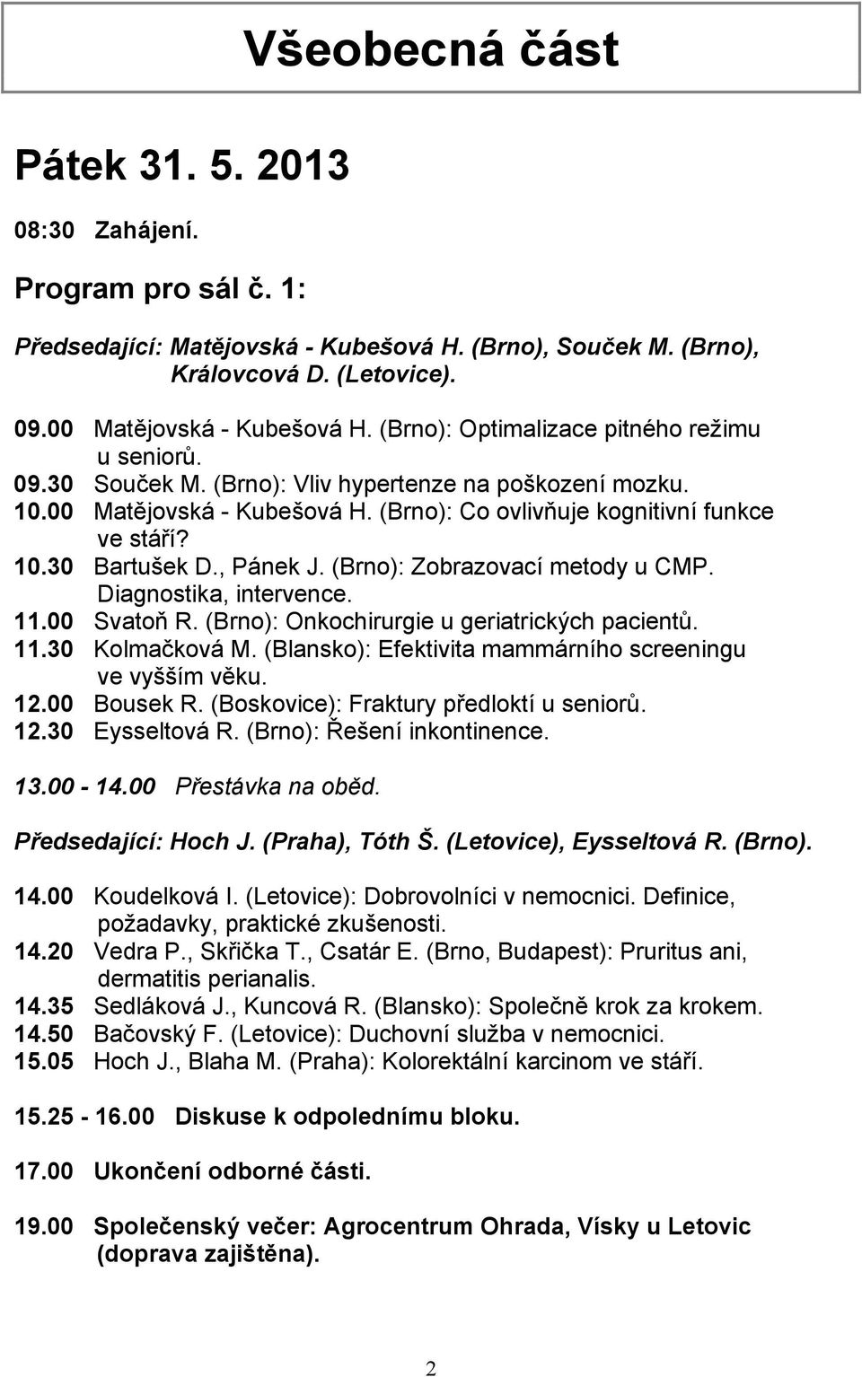 , Pánek J. (Brno): Zobrazovací metody u CMP. Diagnostika, intervence. 11.00 Svatoň R. (Brno): Onkochirurgie u geriatrických pacientů. 11.30 Kolmačková M.