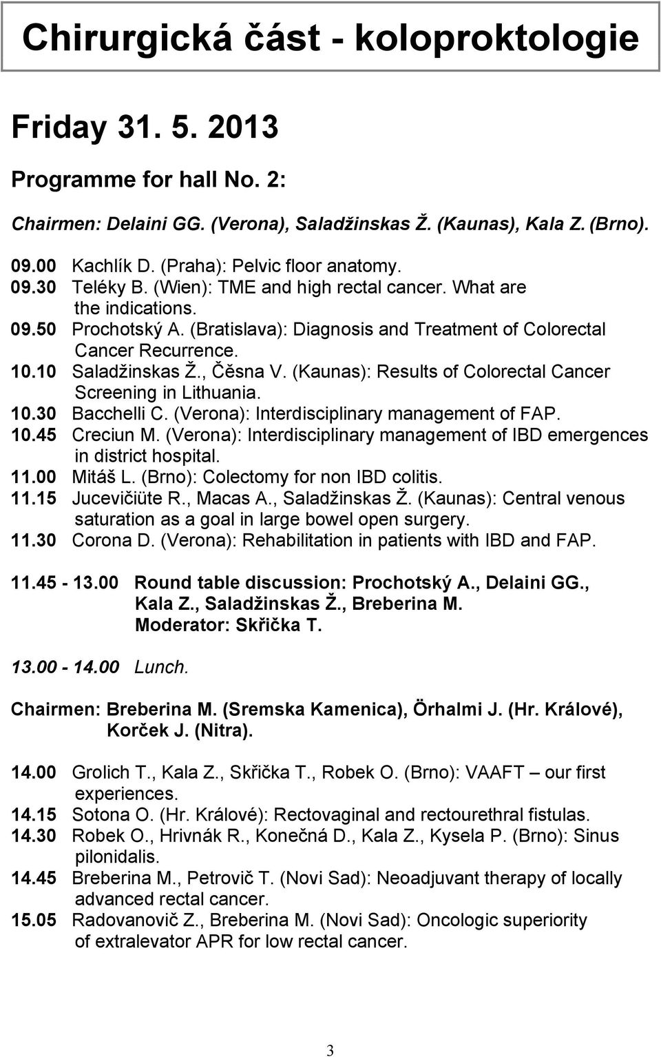10.10 Saladžinskas Ž., Čěsna V. (Kaunas): Results of Colorectal Cancer Screening in Lithuania. 10.30 Bacchelli C. (Verona): Interdisciplinary management of FAP. 10.45 Creciun M.
