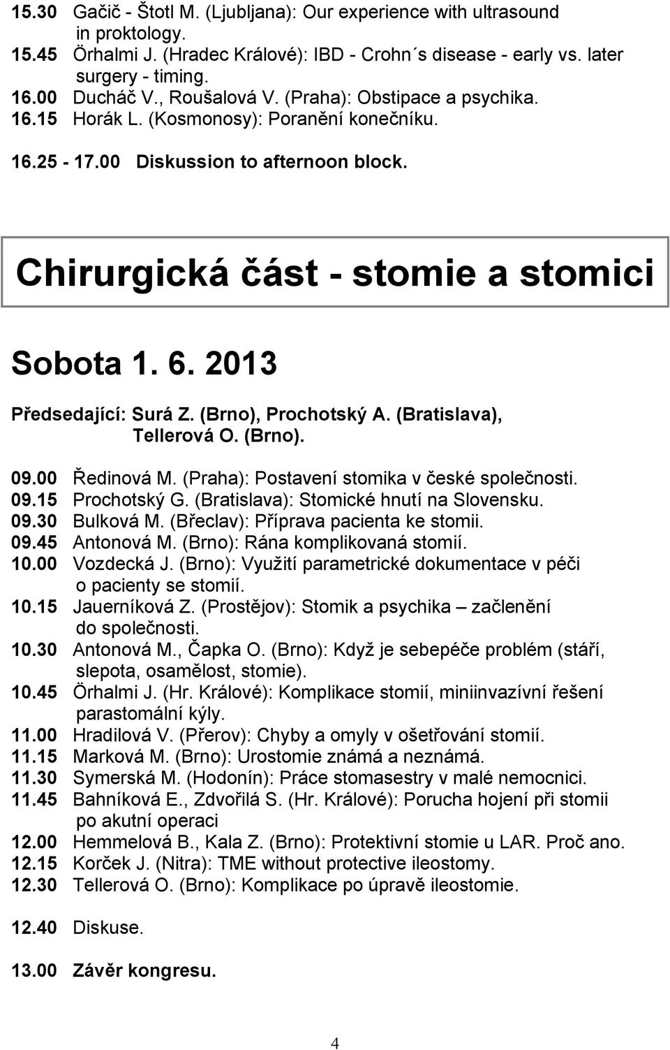 2013 Předsedající: Surá Z. (Brno), Prochotský A. (Bratislava), Tellerová O. (Brno). 09.00 Ředinová M. (Praha): Postavení stomika v české společnosti. 09.15 Prochotský G.