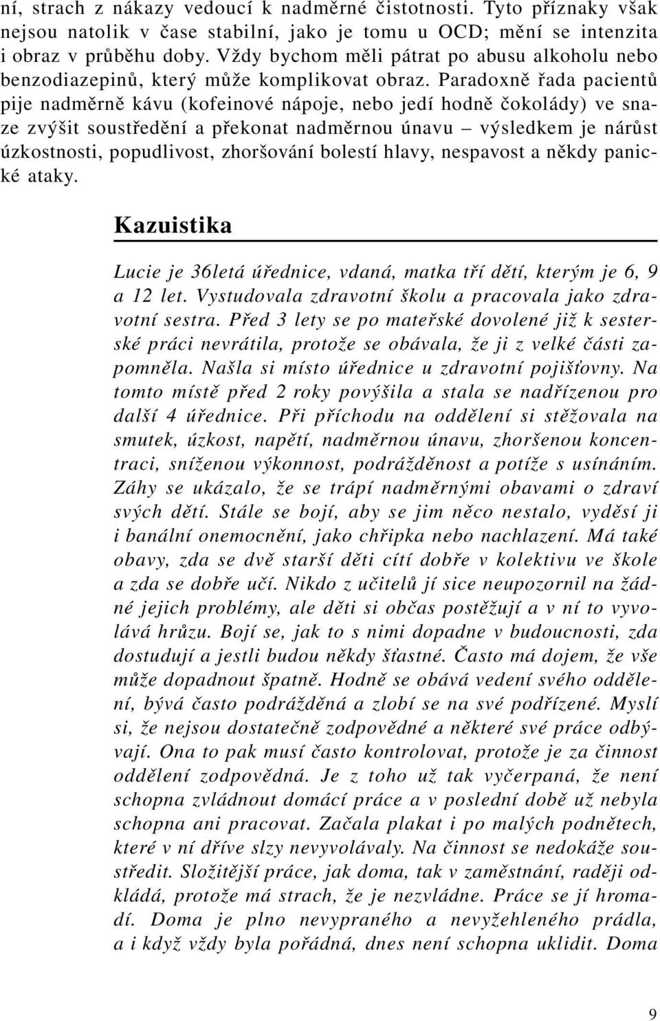 Paradoxně řada pacientů pije nadměrně kávu (kofeinové nápoje, nebo jedí hodně čokolády) ve snaze zvýšit soustředění a překonat nadměrnou únavu výsledkem je nárůst úzkostnosti, popudlivost, zhoršování