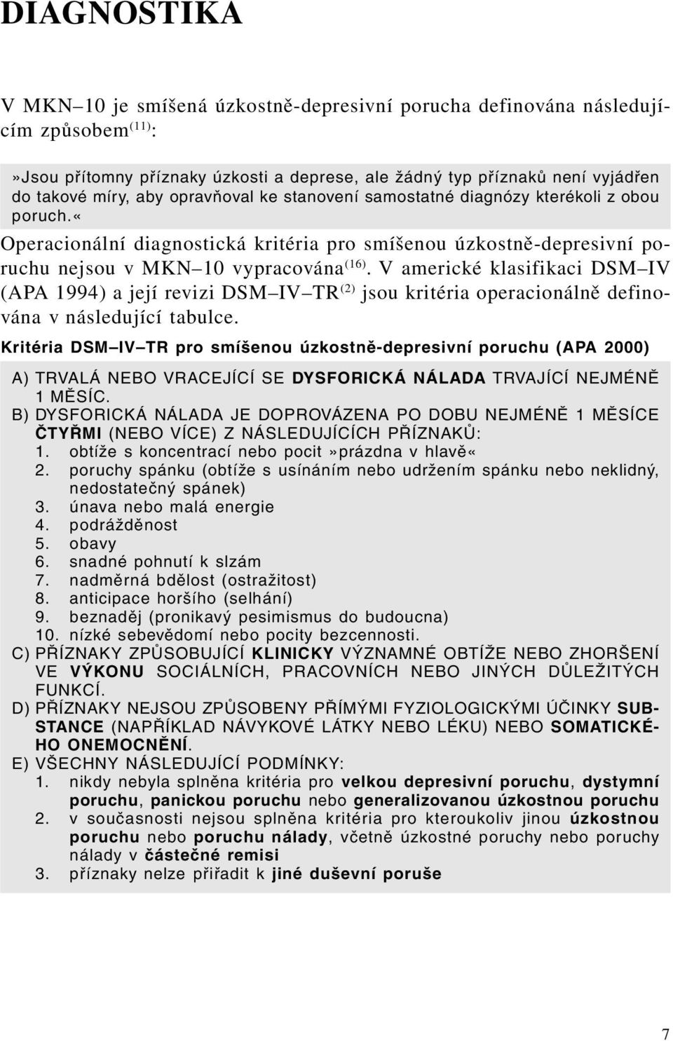 V americké klasifikaci DSM IV (APA 1994) a její revizi DSM IV TR (2) jsou kritéria operacionálně definována v následující tabulce.