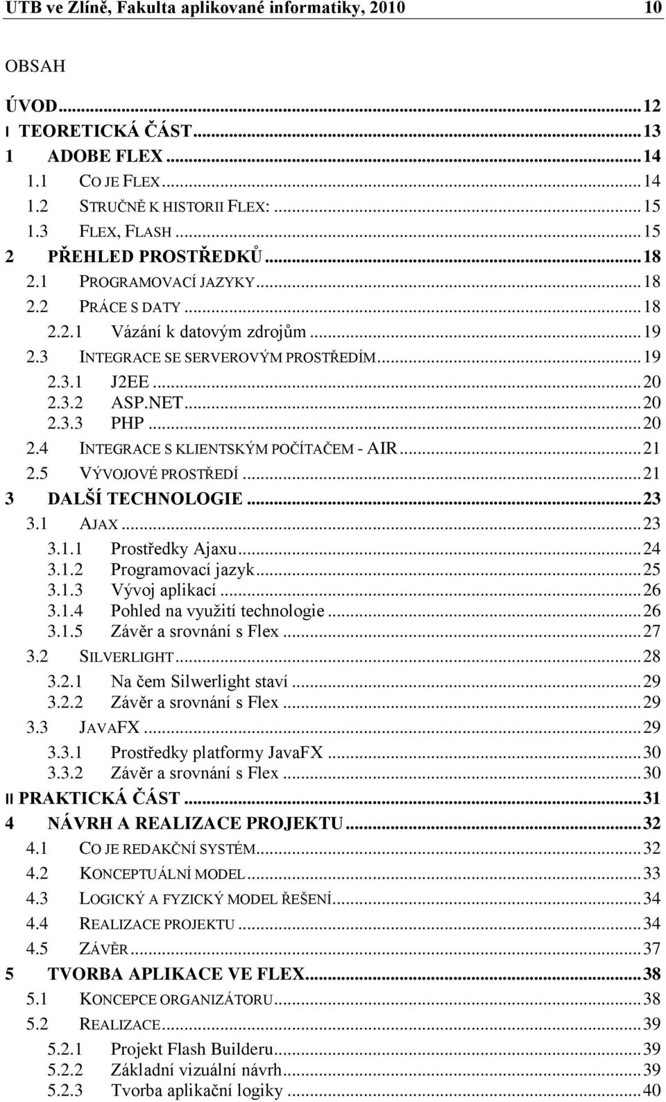 .. 20 2.3.3 PHP... 20 2.4 INTEGRACE S KLIENTSKÝM POČÍTAČEM - AIR... 21 2.5 VÝVOJOVÉ PROSTŘEDÍ... 21 3 DALŠÍ TECHNOLOGIE... 23 3.1 AJAX... 23 3.1.1 Prostředky Ajaxu... 24 3.1.2 Programovací jazyk.