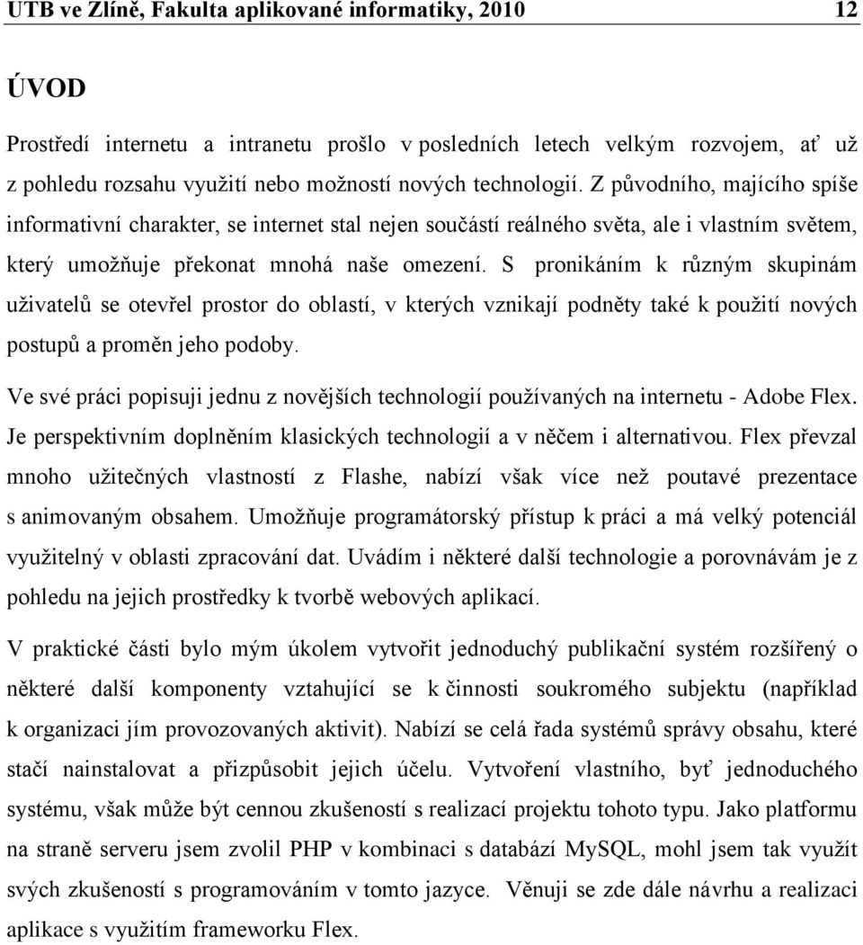 S pronikáním k různým skupinám uživatelů se otevřel prostor do oblastí, v kterých vznikají podněty také k použití nových postupů a proměn jeho podoby.