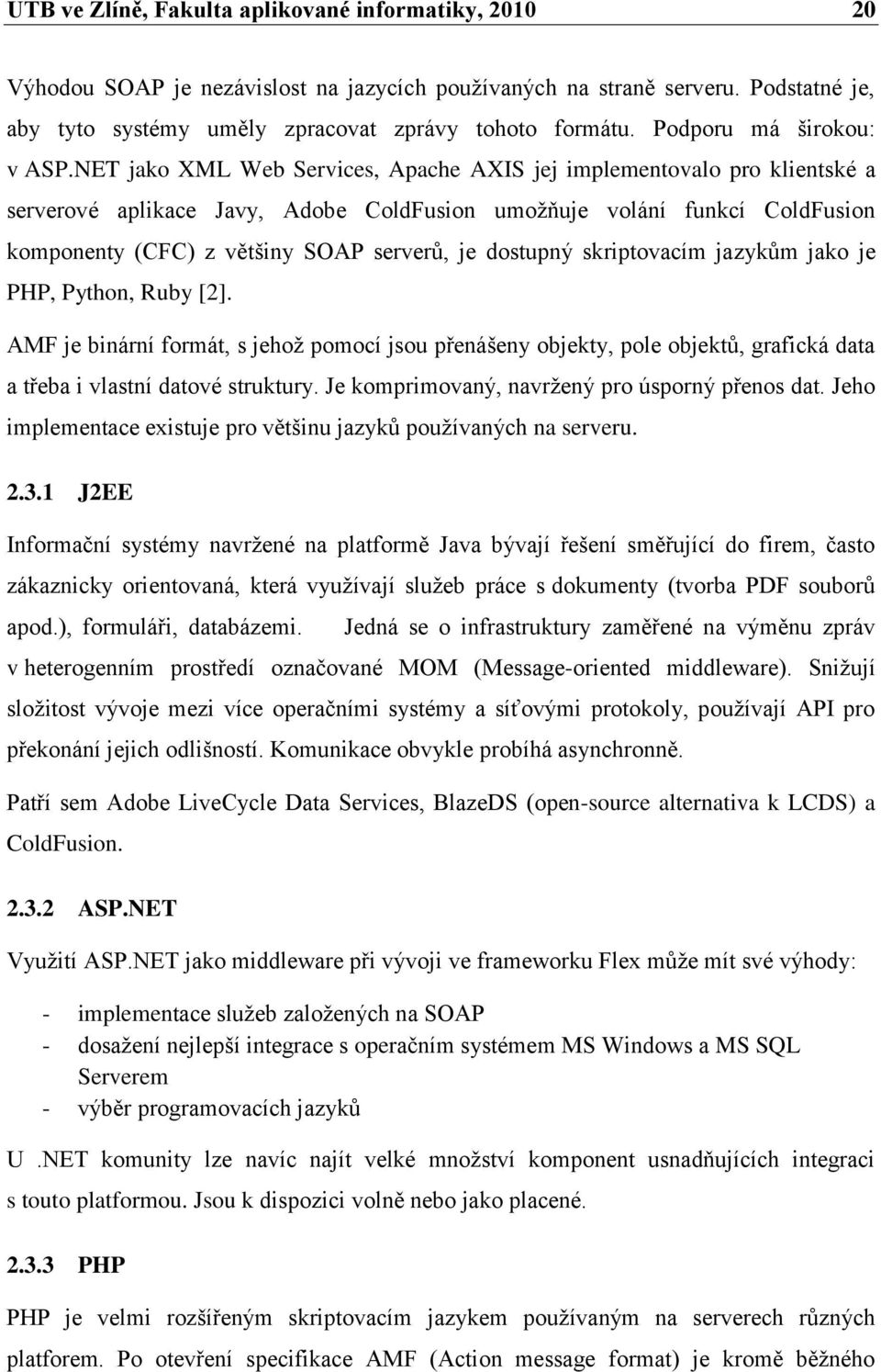 NET jako XML Web Services, Apache AXIS jej implementovalo pro klientské a serverové aplikace Javy, Adobe ColdFusion umožňuje volání funkcí ColdFusion komponenty (CFC) z většiny SOAP serverů, je