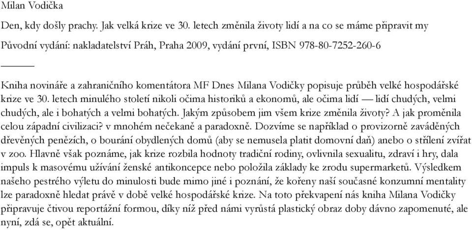 Vodičky popisuje průběh velké hospodářské krize ve 30. letech minulého století nikoli očima historiků a ekonomů, ale očima lidí lidí chudých, velmi chudých, ale i bohatých a velmi bohatých.