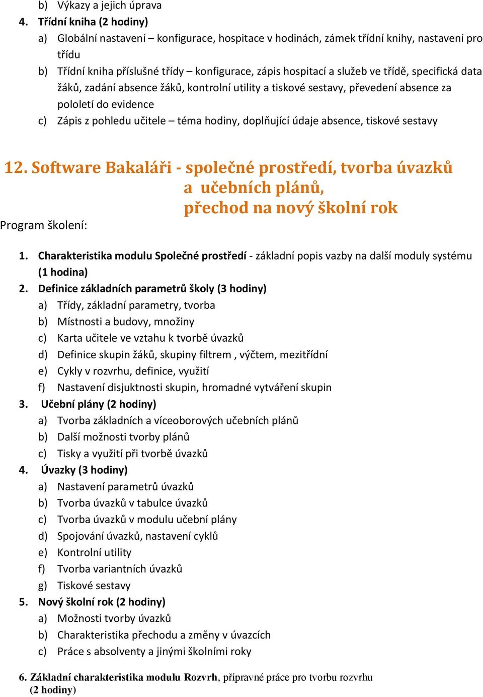 třídě, specifická data žáků, zadání absence žáků, kontrolní utility a tiskové sestavy, převedení absence za pololetí do evidence c) Zápis z pohledu učitele téma hodiny, doplňující údaje absence,