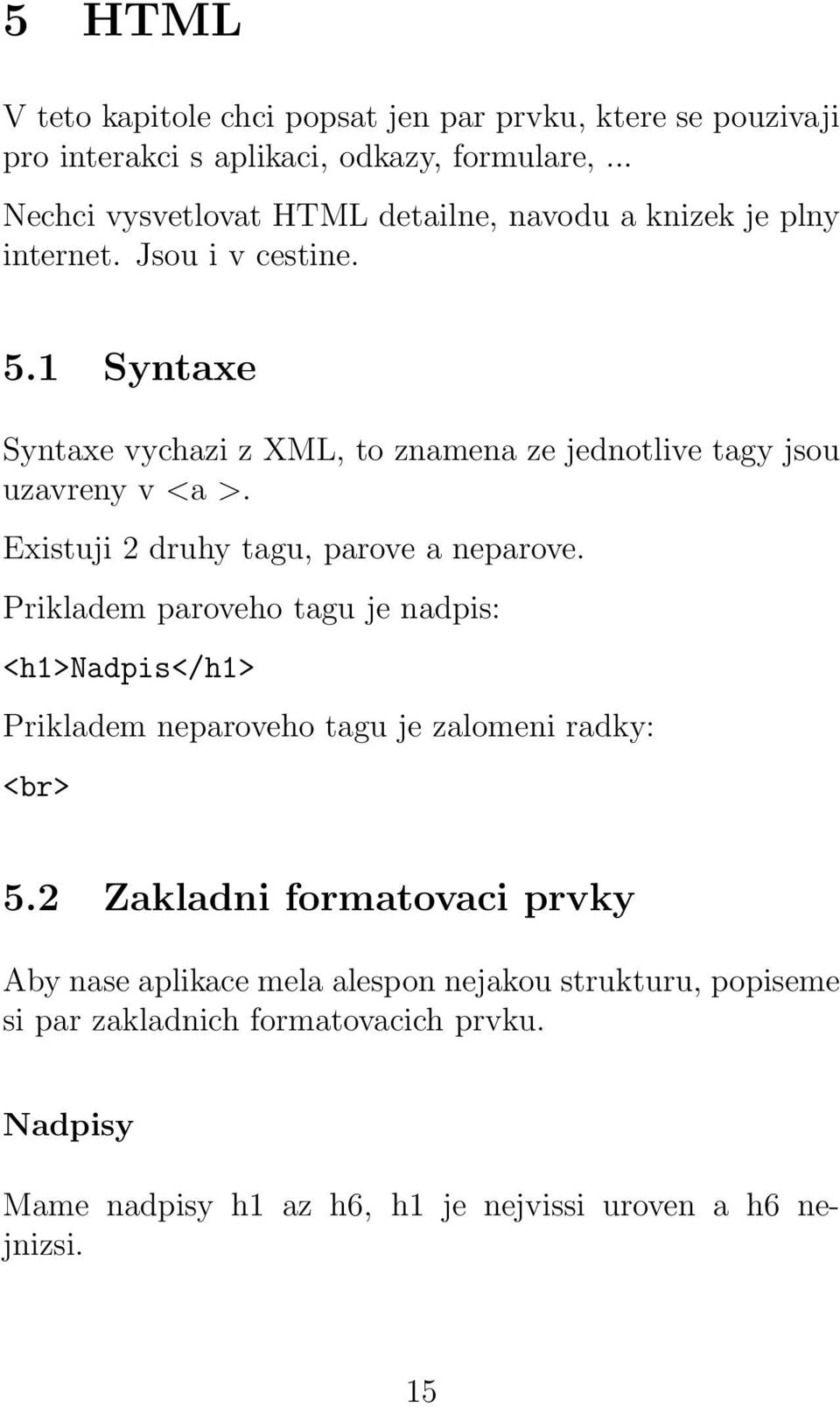 1 Syntaxe Syntaxe vychazi z XML, to znamena ze jednotlive tagy jsou uzavreny v <a >. Existuji 2 druhy tagu, parove a neparove.