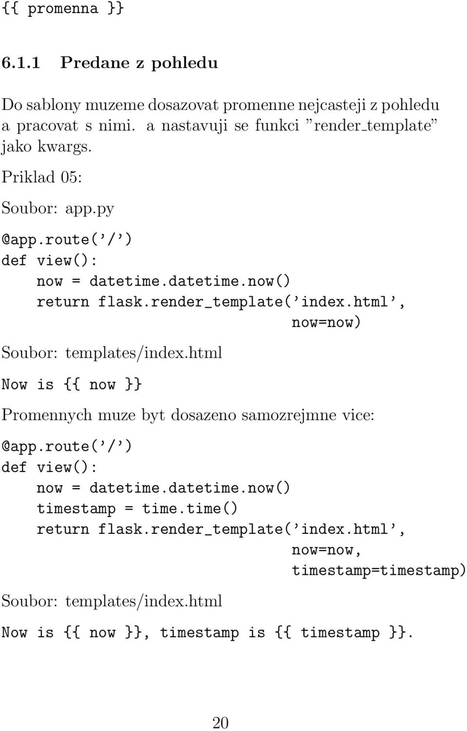 render_template( index.html, now=now) Soubor: templates/index.html Now is {{ now }} Promennych muze byt dosazeno samozrejmne vice: @app.