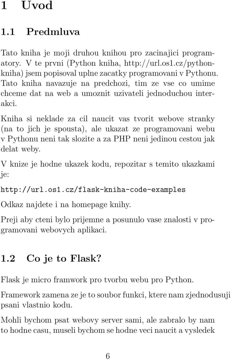 Kniha si neklade za cil naucit vas tvorit webove stranky (na to jich je spousta), ale ukazat ze programovani webu v Pythonu neni tak slozite a za PHP neni jedinou cestou jak delat weby.