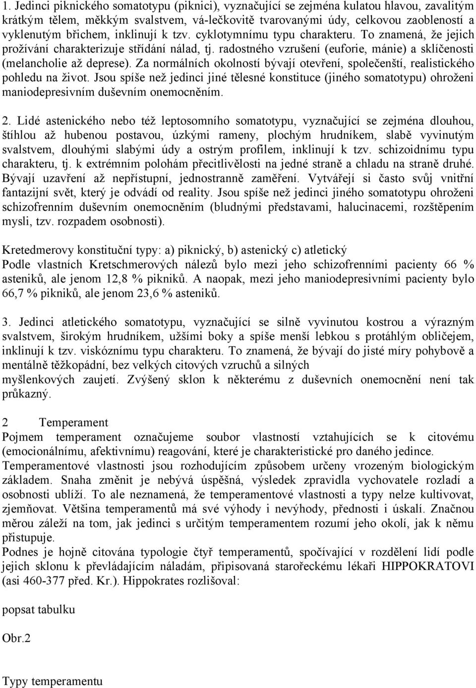 Za normálních okolností bývají otevření, společenští, realistického pohledu na život. Jsou spíše než jedinci jiné tělesné konstituce (jiného somatotypu) ohroženi maniodepresivním duševním onemocněním.