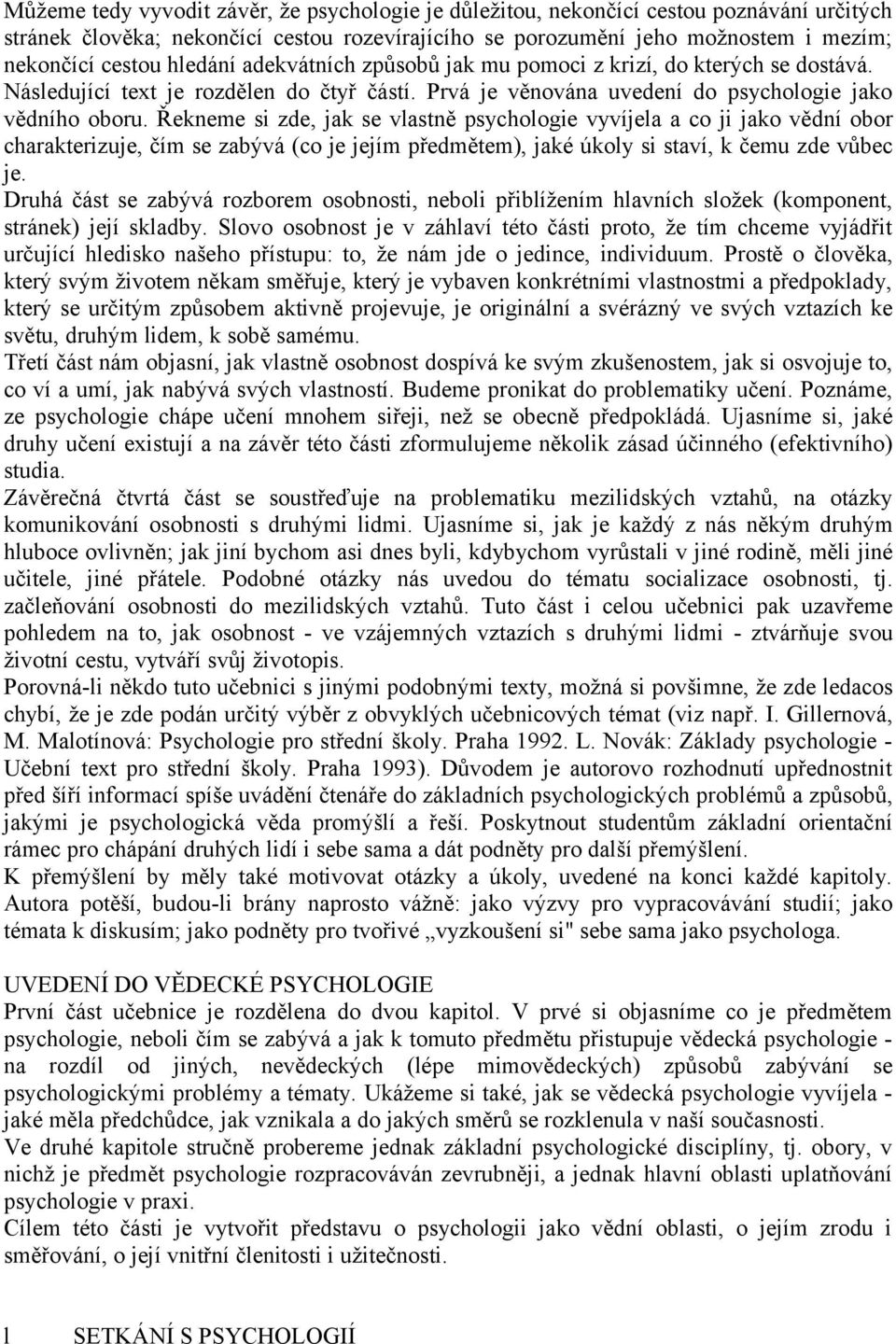 Řekneme si zde, jak se vlastně psychologie vyvíjela a co ji jako vědní obor charakterizuje, čím se zabývá (co je jejím předmětem), jaké úkoly si staví, k čemu zde vůbec je.