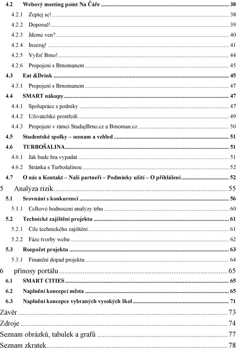 5 Studentské spolky seznam a vzhled... 51 4.6 TURBOŠALINA... 51 4.6.1 Jak bude hra vypadat... 51 4.6.2 Stránka s Turbošalinou... 52 4.7 O nás a Kontakt Naši partneři Podmínky užití O přihlášení.