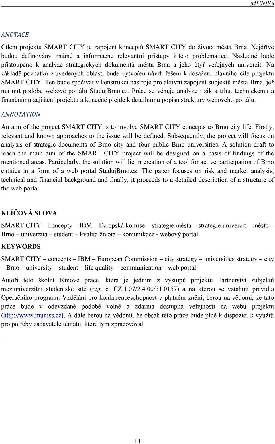 Na základě poznatků z uvedených oblastí bude vytvořen návrh řešení k dosažení hlavního cíle projektu SMART CITY.