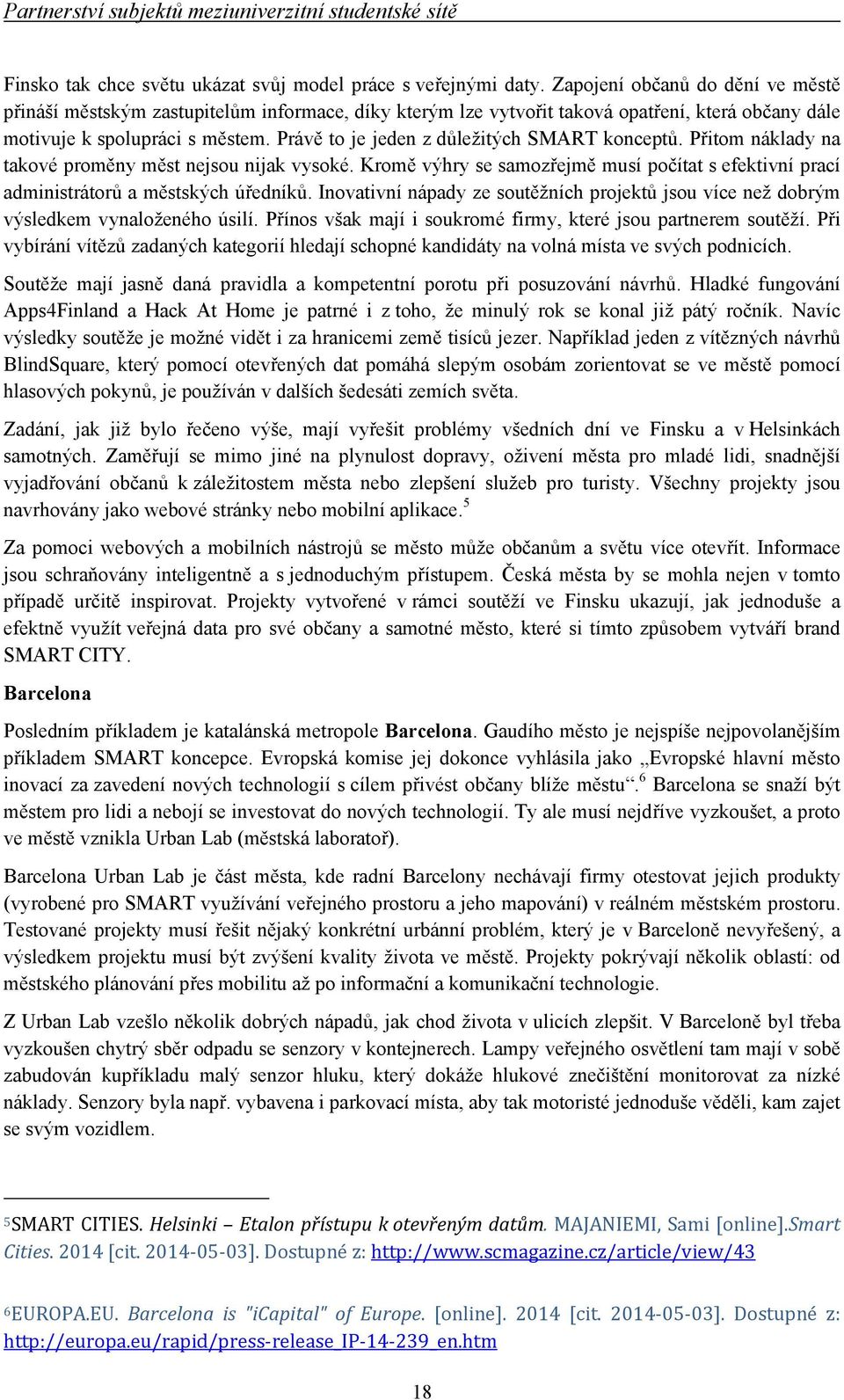 Právě to je jeden z důležitých SMART konceptů. Přitom náklady na takové proměny měst nejsou nijak vysoké. Kromě výhry se samozřejmě musí počítat s efektivní prací administrátorů a městských úředníků.