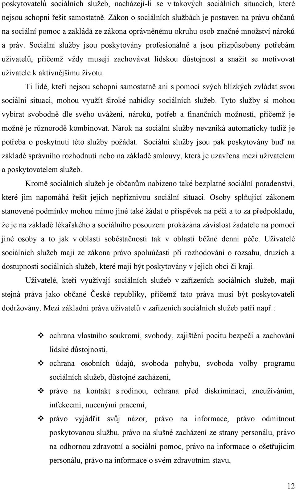 Sociální služby jsou poskytovány profesionálně a jsou přizpůsobeny potřebám uživatelů, přičemž vždy musejí zachovávat lidskou důstojnost a snažit se motivovat uživatele k aktivnějšímu životu.