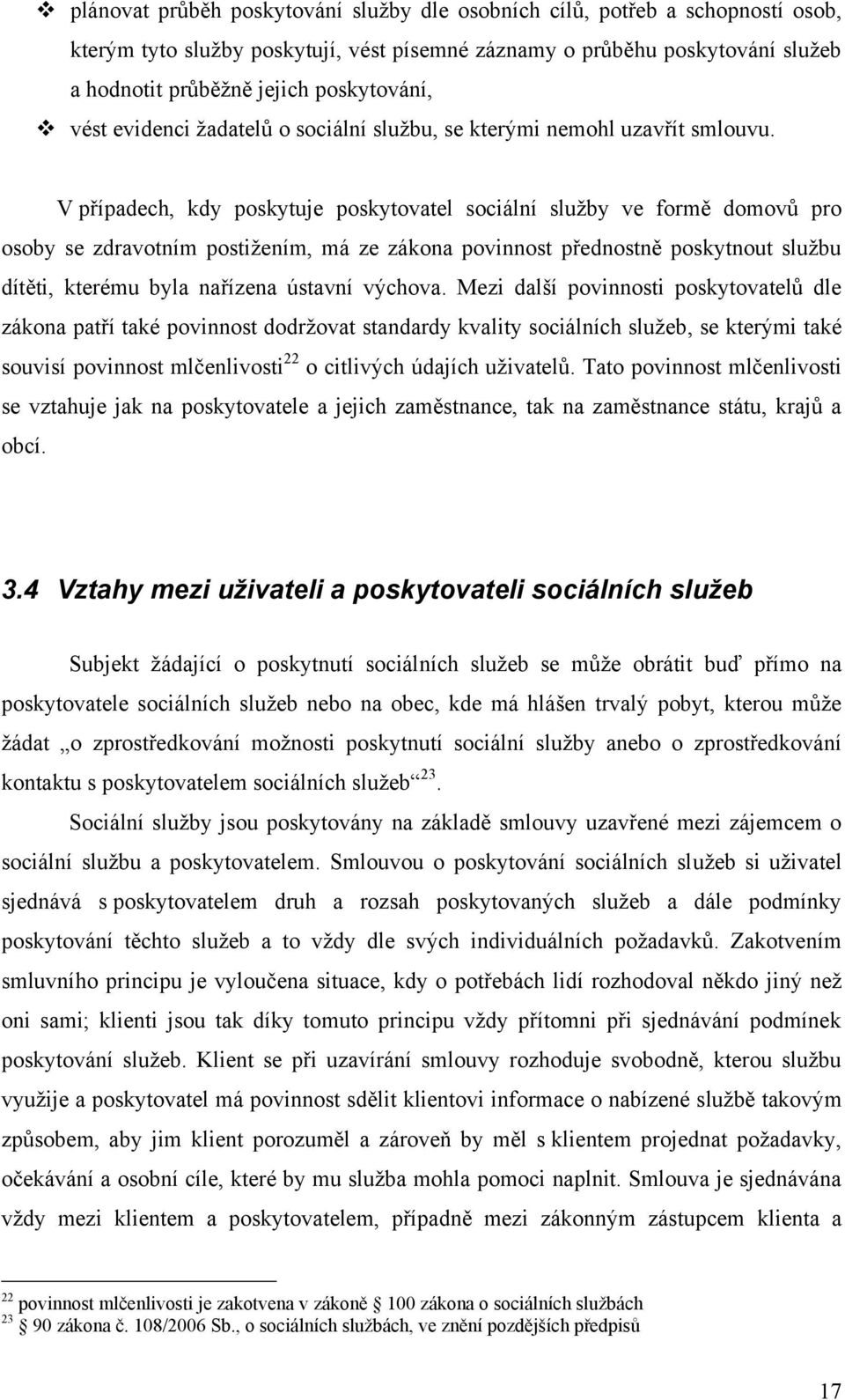 V případech, kdy poskytuje poskytovatel sociální služby ve formě domovů pro osoby se zdravotním postižením, má ze zákona povinnost přednostně poskytnout službu dítěti, kterému byla nařízena ústavní