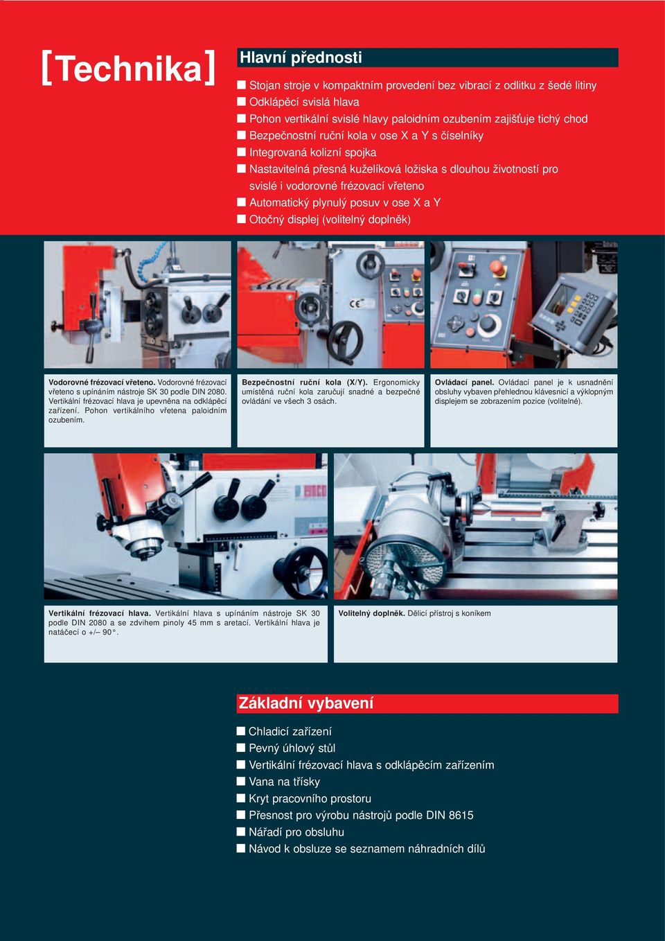 posuv v ose X a Y Otočný displej (volitelný doplněk) Vodorovné frézovací vřeteno. Vodorovné frézovací vřeteno s upínáním nástroje SK 30 podle DIN 2080.