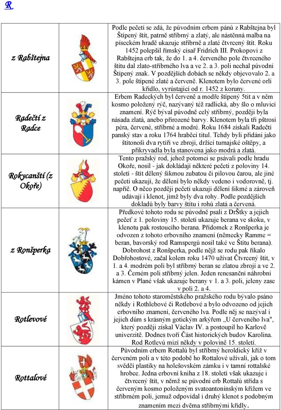 červeného pole čtvrceného štítu dal zlato-stříbrného lva a ve 2. a 3. poli nechal původní Štípený znak. V pozdějších dobách se někdy objevovalo 2. a 3. pole štípené zlaté a červeně.