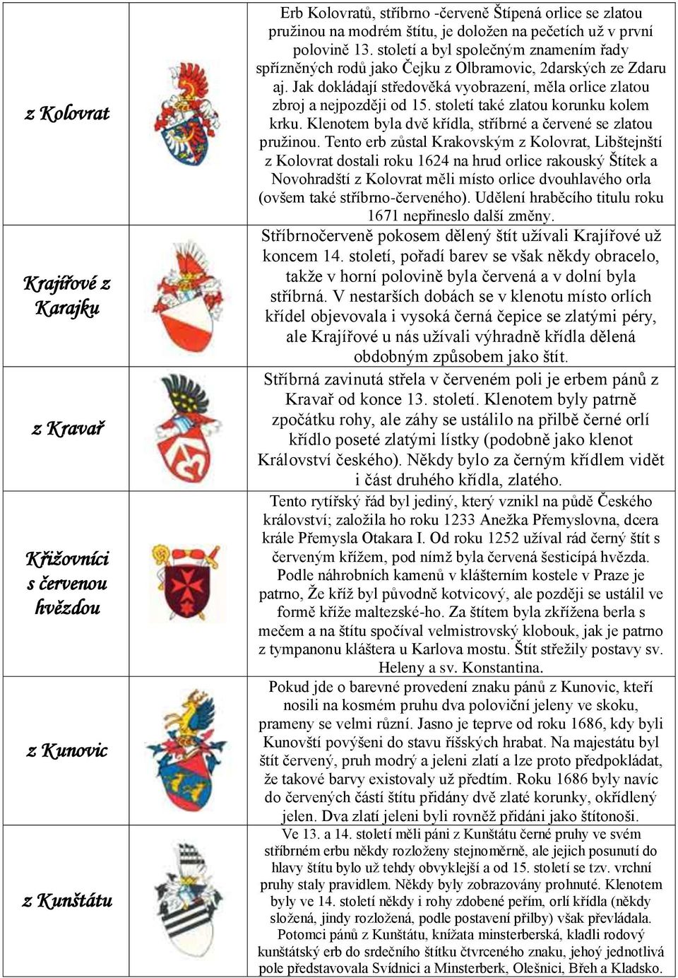 Jak dokládají středověká vyobrazení, měla orlice zlatou zbroj a nejpozději od 15. století také zlatou korunku kolem krku. Klenotem byla dvě křídla, stříbrné a červené se zlatou pruţinou.