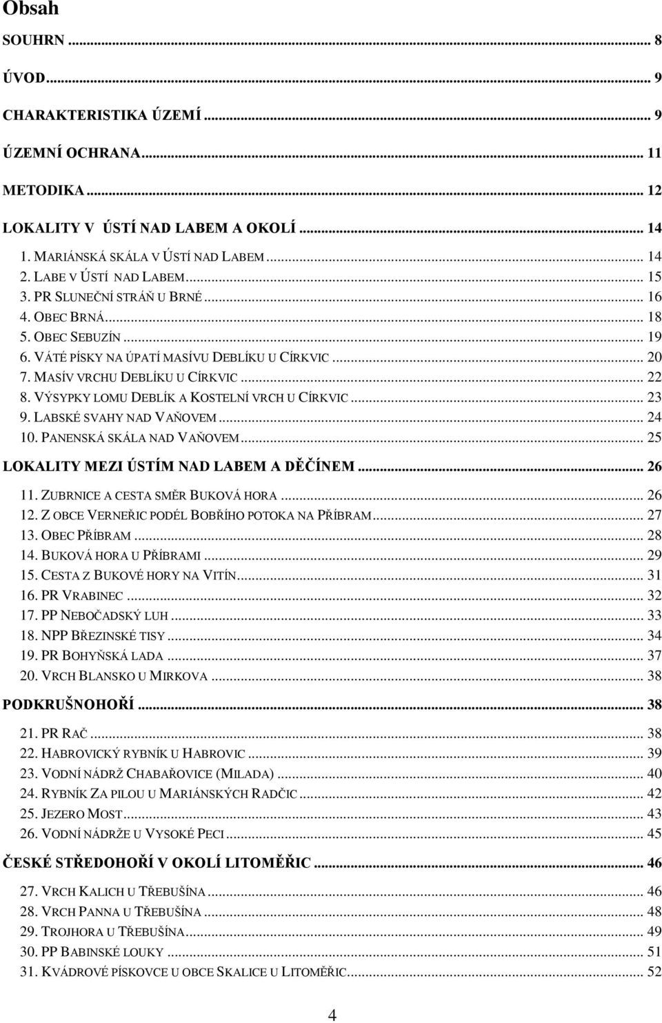 VÝSYPKY LOMU DEBLÍK A KOSTELNÍ VRCH U CÍRKVIC... 23 9. LABSKÉ SVAHY NAD VAŇOVEM... 24 10. PANENSKÁ SKÁLA NAD VAŇOVEM... 25 LOKALITY MEZI ÚSTÍM NAD LABEM A DĚČÍNEM... 26 11.