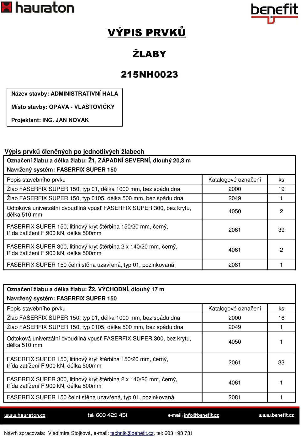 ks Žlab FASERFIX SUPER 150, typ 01, délka 1000 mm, bez spádu dna 2000 19 Žlab FASERFIX SUPER 150, typ 0105, délka 500 mm, bez spádu dna 2049 1 Odtoková univerzální dvoudílná vpusť FASERFIX SUPER 300,