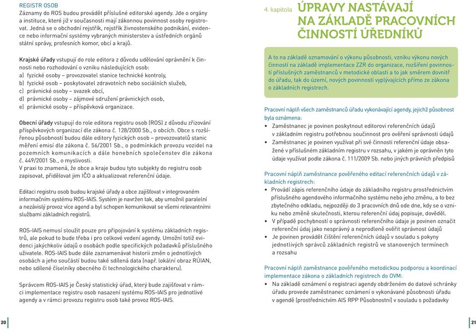 Krajské úřady vstupují do role editora z důvodu udělování oprávnění k činnosti nebo rozhodování o vzniku následujících osob: a) fyzické osoby provozovatel stanice technické kontroly, b) fyzické osob