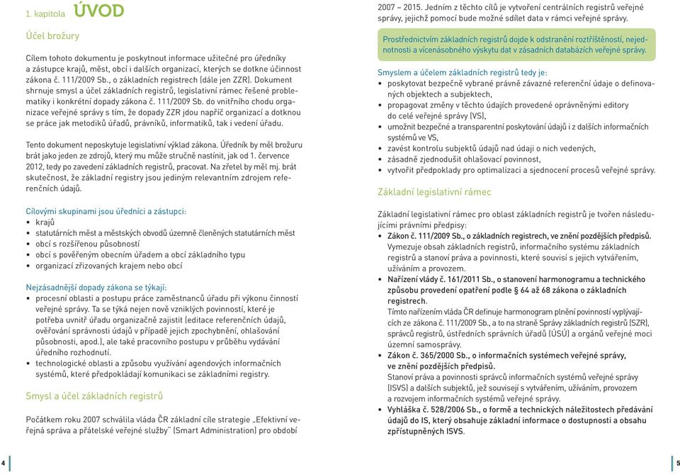 do vnitřního chodu organizace veřejné správy s tím, že dopady ZZR jdou napříč organizací a dotknou se práce jak metodiků úřadů, právníků, informatiků, tak i vedení úřadu.