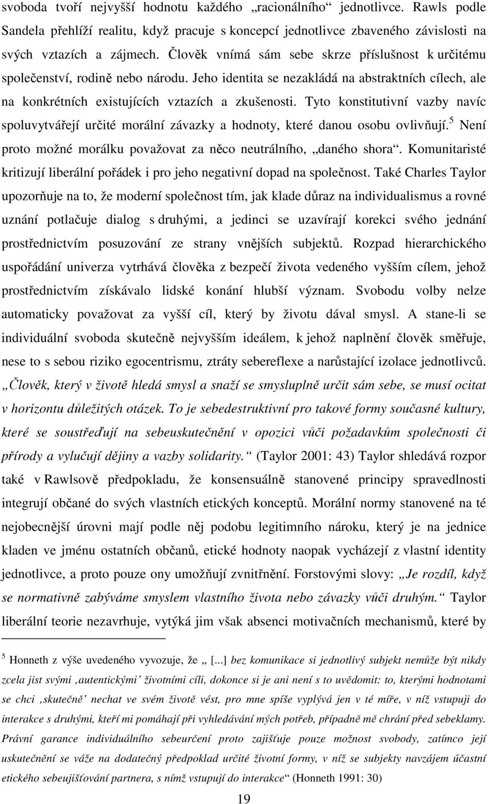 Tyto konstitutivní vazby navíc spoluvytvářejí určité morální závazky a hodnoty, které danou osobu ovlivňují. 5 Není proto možné morálku považovat za něco neutrálního, daného shora.