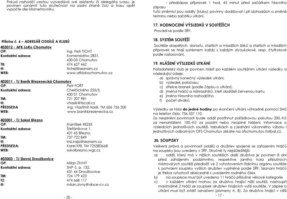 Příloha č. 6 ADRESÁŘ ODDÍLŮ A KLUBŮ 403012 - AFK LoKo Chomutov Ing. Petr TICHÝ Komenského 2831, 430 03 Chomutov TB: 474 627 462 tichej@seznam.cz WEB: www.afklokochomutov.