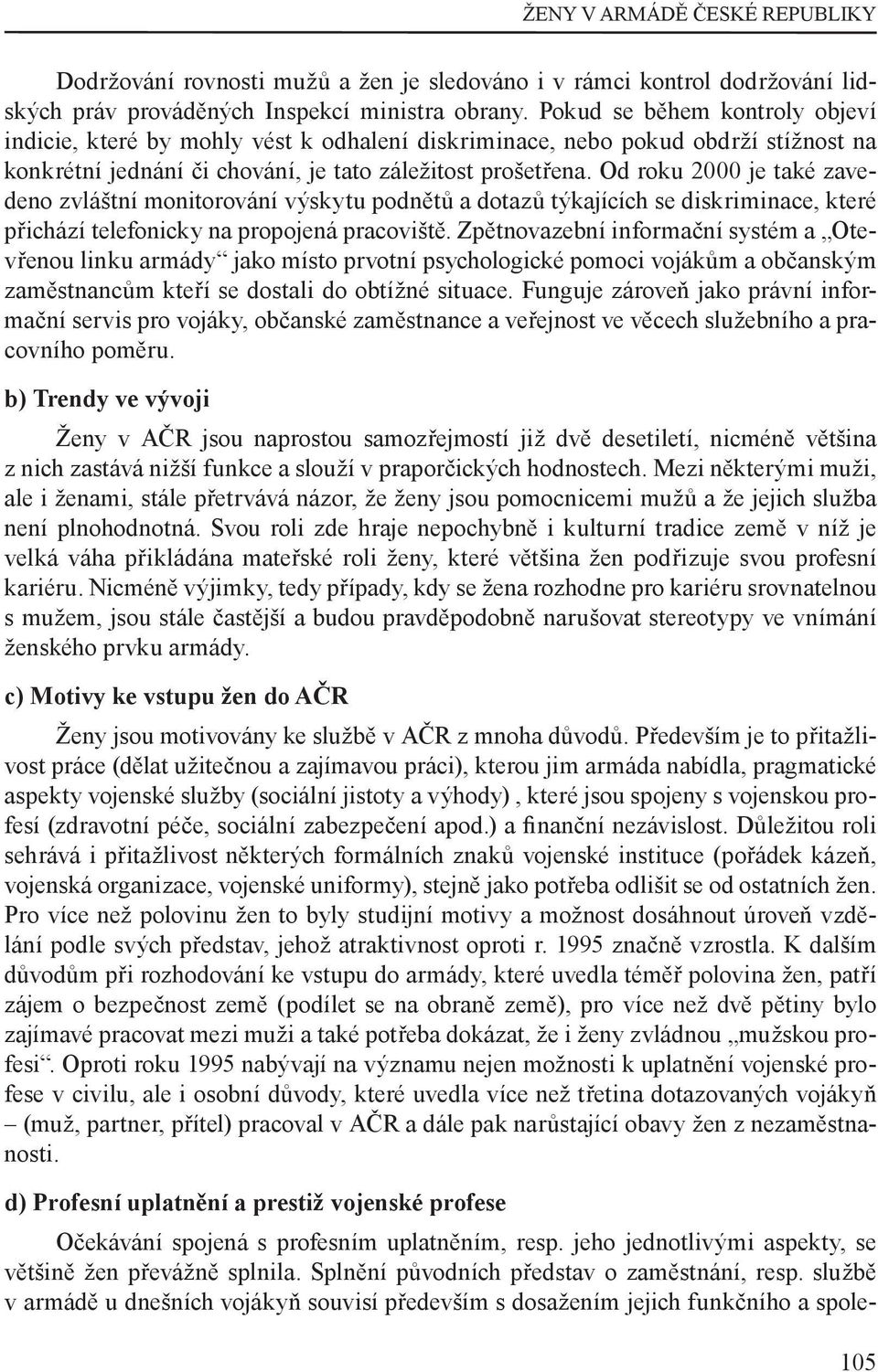 Od roku je také zavedeno zvláštní monitorování výskytu podnětů a dotazů týkajících se diskriminace, které přichází telefonicky na propojená pracoviště.