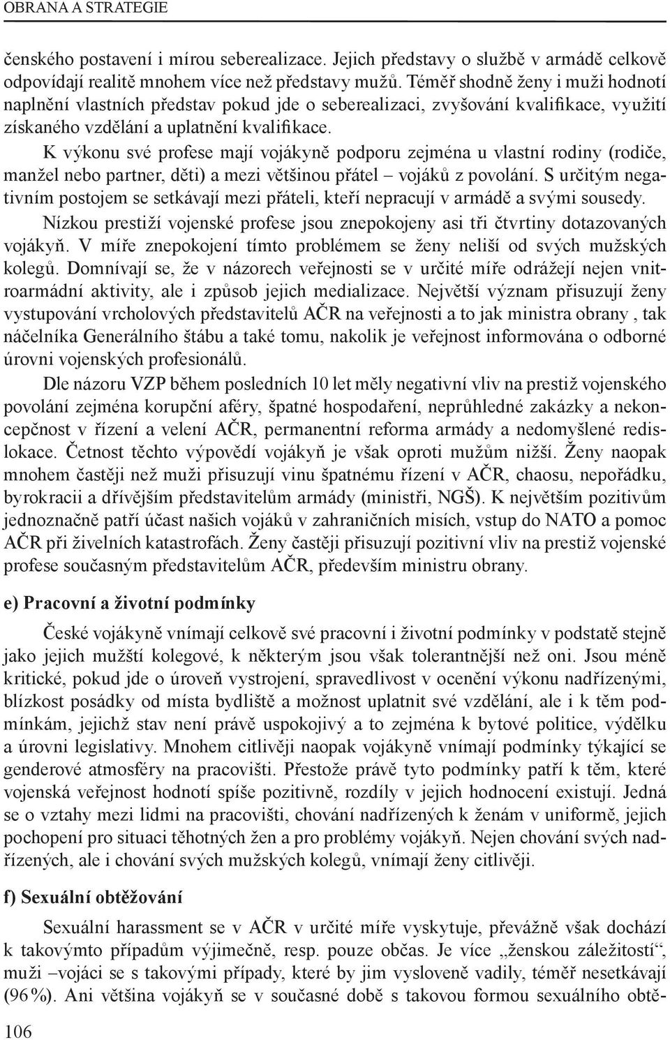 K výkonu své profese mají vojákyně podporu zejména u vlastní rodiny (rodiče, manžel nebo partner, děti) a mezi většinou přátel vojáků z povolání.