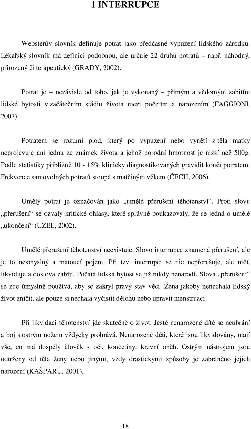 Potrat je nezávisle od toho, jak je vykonaný přímým a vědomým zabitím lidské bytosti v začátečním stádiu života mezi početím a narozením (FAGGIONI, 2007).